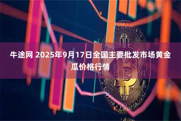 牛途网 2025年9月17日全国主要批发市场黄金瓜价格行情