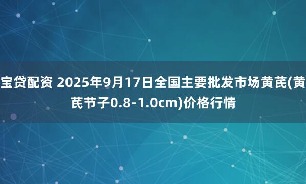 宝贷配资 2025年9月17日全国主要批发市场黄芪(黄芪节子0.8-1.0cm)价格行情