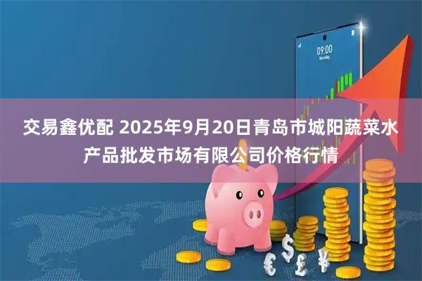 交易鑫优配 2025年9月20日青岛市城阳蔬菜水产品批发市场有限公司价格行情