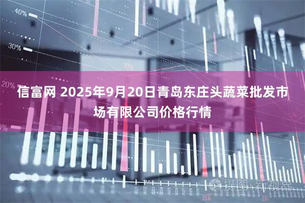 信富网 2025年9月20日青岛东庄头蔬菜批发市场有限公司价格行情