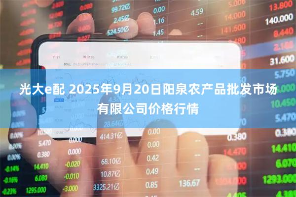 光大e配 2025年9月20日阳泉农产品批发市场有限公司价格行情