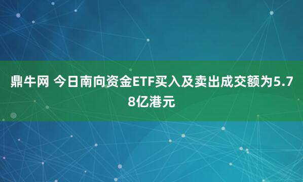 鼎牛网 今日南向资金ETF买入及卖出成交额为5.78亿港元