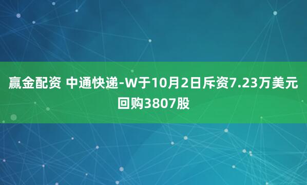 赢金配资 中通快递-W于10月2日斥资7.23万美元回购3807股