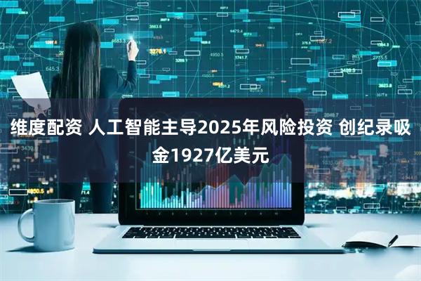 维度配资 人工智能主导2025年风险投资 创纪录吸金1927亿美元