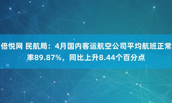 倍悦网 民航局：4月国内客运航空公司平均航班正常率89.87%，同比上升8.44个百分点