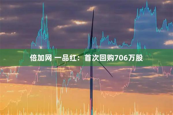 倍加网 一品红：首次回购706万股