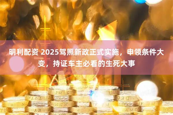 明利配资 2025驾照新政正式实施，申领条件大变，持证车主必看的生死大事